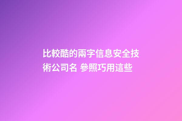比較酷的兩字信息安全技術公司名 參照巧用這些-第1張-公司起名-玄機派